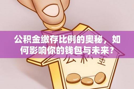 宜君公积金缴存比例的奥秘，如何影响你的钱包与未来？