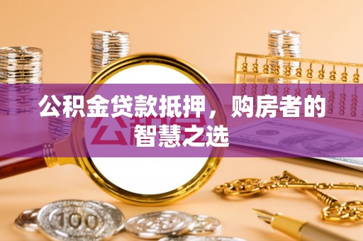 宜君公积金贷款抵押，购房者的智慧之选