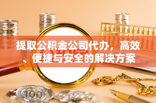 宜君提取公积金公司代办，高效、便捷与安全的解决方案