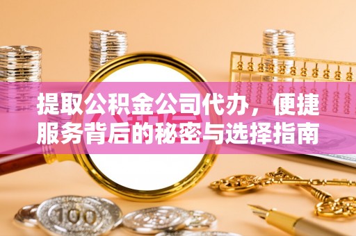 宜君提取公积金公司代办，便捷服务背后的秘密与选择指南