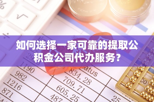 宜君如何选择一家可靠的提取公积金公司代办服务？