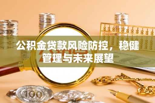 宜君公积金贷款风险防控，稳健管理与未来展望