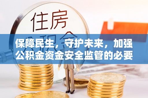 宜君保障民生，守护未来，加强公积金资金安全监管的必要性与实践