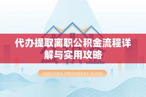 宜君代办提取离职公积金流程详解与实用攻略