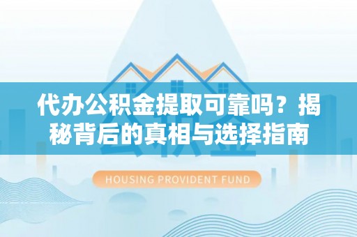 宜君代办公积金提取可靠吗？揭秘背后的真相与选择指南