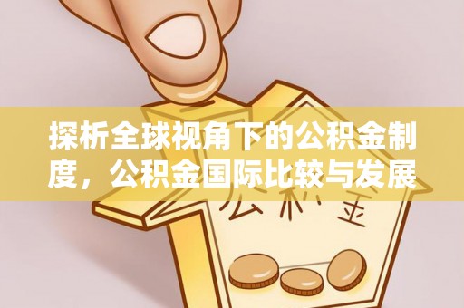宜君探析全球视角下的公积金制度，公积金国际比较与发展趋势