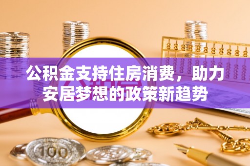 宜君公积金支持住房消费，助力安居梦想的政策新趋势