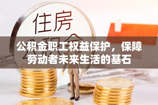 宜君公积金职工权益保护，保障劳动者未来生活的基石