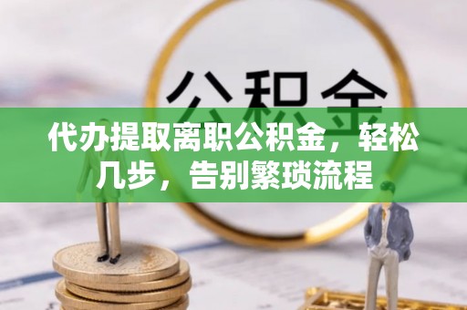 宜君代办提取离职公积金，轻松几步，告别繁琐流程
