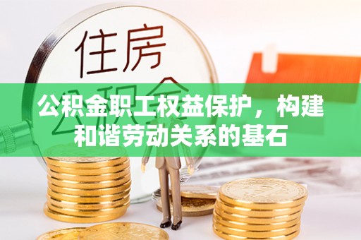 宜君公积金职工权益保护，构建和谐劳动关系的基石