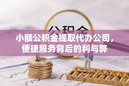 宜君小额公积金提取代办公司，便捷服务背后的利与弊
