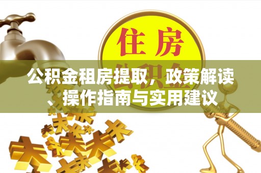 宜君公积金租房提取，政策解读、操作指南与实用建议