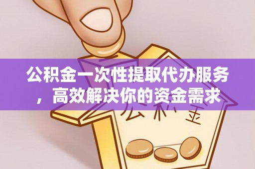 宜君公积金一次性提取代办服务，高效解决你的资金需求