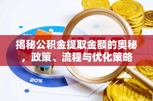 宜君揭秘公积金提取金额的奥秘，政策、流程与优化策略