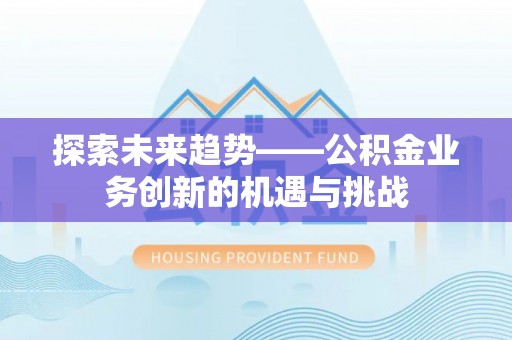 宜君探索未来趋势——公积金业务创新的机遇与挑战