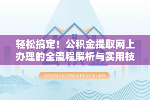 宜君轻松搞定！公积金提取网上办理的全流程解析与实用技巧