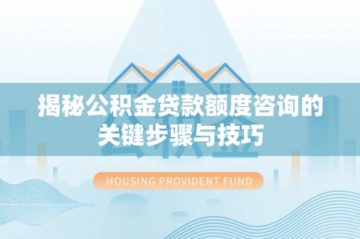 宜君揭秘公积金贷款额度咨询的关键步骤与技巧