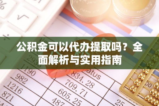 宜君公积金可以代办提取吗？全面解析与实用指南