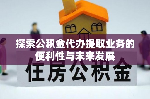 宜君探索公积金代办提取业务的便利性与未来发展