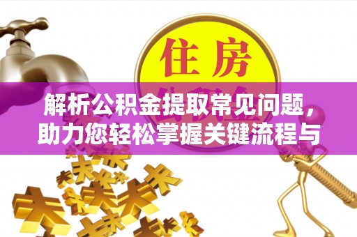 宜君解析公积金提取常见问题，助力您轻松掌握关键流程与技巧