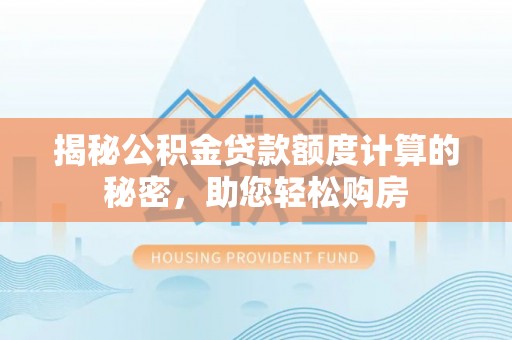 宜君揭秘公积金贷款额度计算的秘密，助您轻松购房