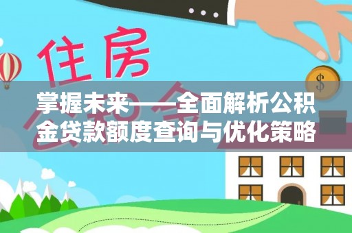 宜君掌握未来——全面解析公积金贷款额度查询与优化策略
