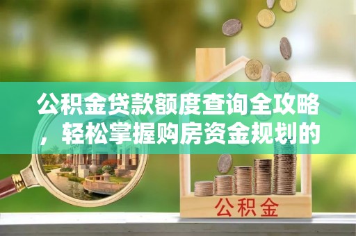 宜君公积金贷款额度查询全攻略，轻松掌握购房资金规划的关键