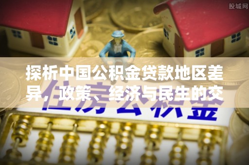 宜君探析中国公积金贷款地区差异，政策、经济与民生的交织影响