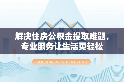 宜君解决住房公积金提取难题，专业服务让生活更轻松