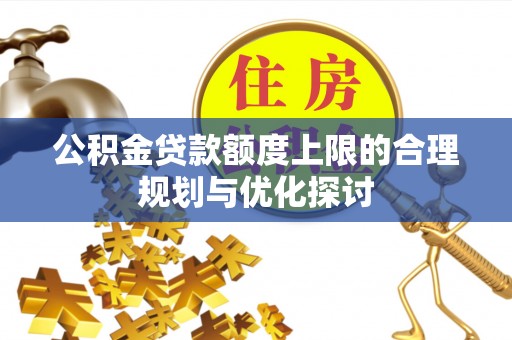 宜君公积金贷款额度上限的合理规划与优化探讨