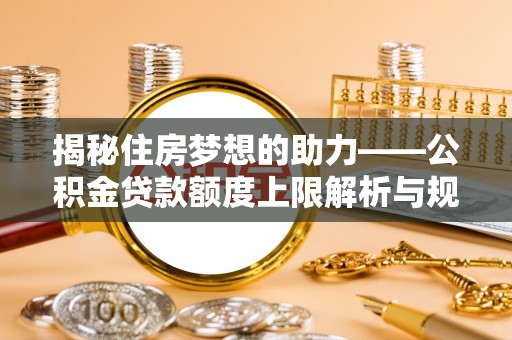 宜君揭秘住房梦想的助力——公积金贷款额度上限解析与规划