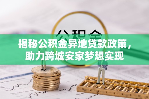 宜君揭秘公积金异地贷款政策，助力跨城安家梦想实现