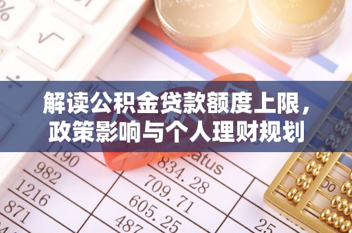 宜君解读公积金贷款额度上限，政策影响与个人理财规划
