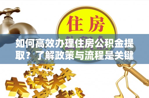 宜君如何高效办理住房公积金提取？了解政策与流程是关键