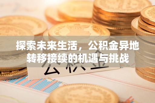 宜君探索未来生活，公积金异地转移接续的机遇与挑战