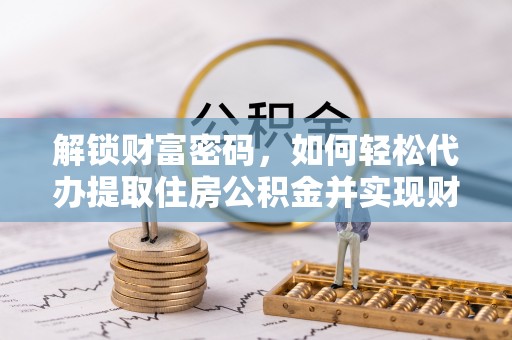 宜君解锁财富密码，如何轻松代办提取住房公积金并实现财务自由