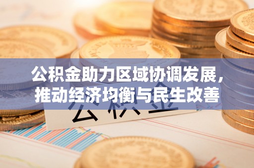 宜君公积金助力区域协调发展，推动经济均衡与民生改善