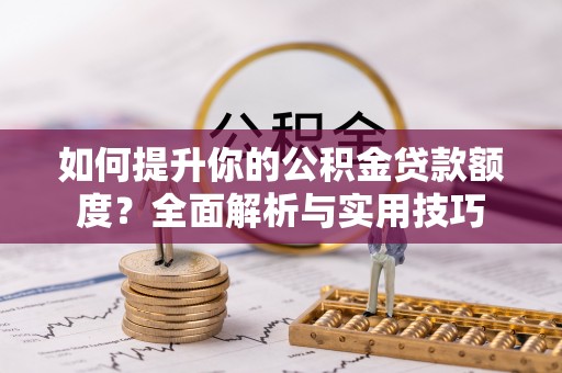 宜君如何提升你的公积金贷款额度？全面解析与实用技巧