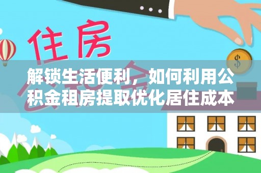 宜君解锁生活便利，如何利用公积金租房提取优化居住成本