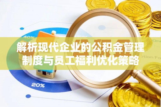 宜君解析现代企业的公积金管理制度与员工福利优化策略