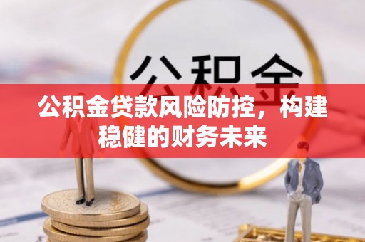 宜君公积金贷款风险防控，构建稳健的财务未来