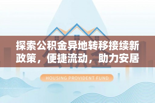 宜君探索公积金异地转移接续新政策，便捷流动，助力安居梦想