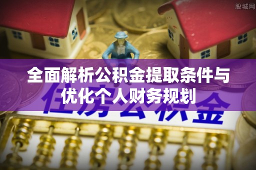 宜君全面解析公积金提取条件与优化个人财务规划