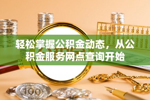 宜君轻松掌握公积金动态，从公积金服务网点查询开始