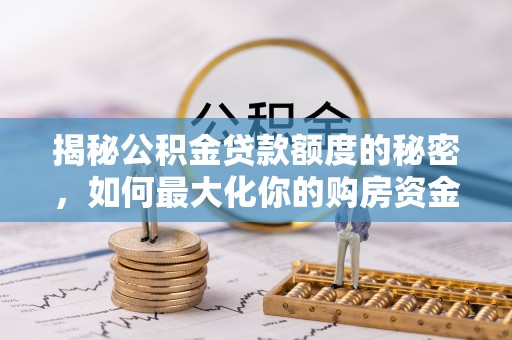 宜君揭秘公积金贷款额度的秘密，如何最大化你的购房资金