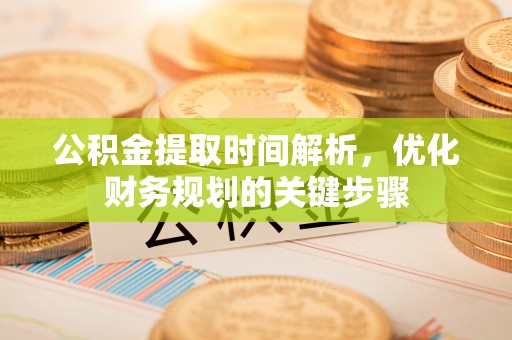 宜君公积金提取时间解析，优化财务规划的关键步骤