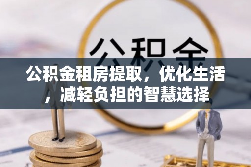 宜君公积金租房提取，优化生活，减轻负担的智慧选择
