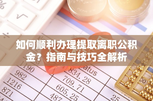 宜君如何顺利办理提取离职公积金？指南与技巧全解析