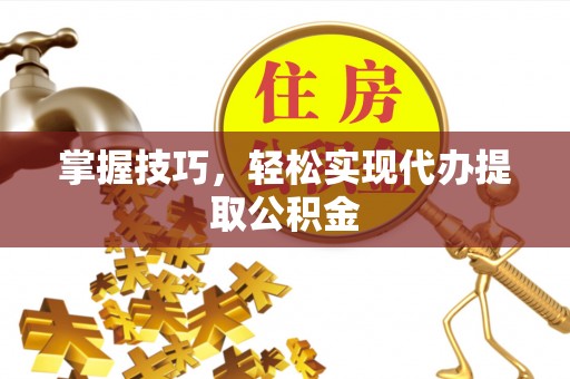 宜君掌握技巧，轻松实现代办提取公积金