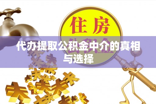 宜君代办提取公积金中介的真相与选择